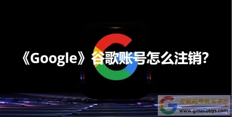 谷歌账号怎么注销？（Google账号永久注销流程）
